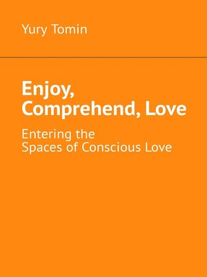 cover image of Enjoy, Comprehend, Love. Entering the Spaces of Conscious Love